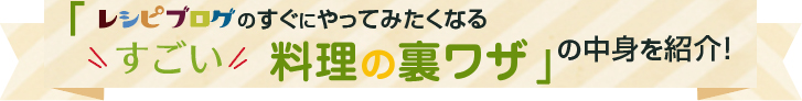 「レシピブログのすぐにやってみたくなるすごい料理の裏ワザ」好評発売中！