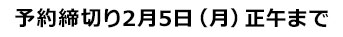 予約締切り 2月5日（月）正午まで