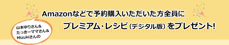 Amazonなどで予約購入いただいた方全員にプレミアム・レシピ(デジタル版）をプレゼント！