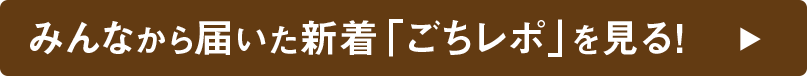 みんなから届いた新着「ごちレポ」を見る！