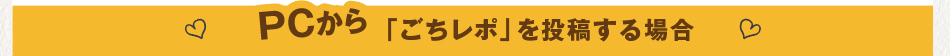 PCから「ごちレポ」を投稿する場合