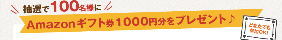 抽選で100名様にAmazonギフト券1000円分をプレゼント♪