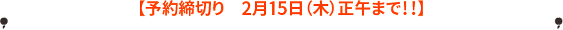 【予約締切り　2月15日（木）正午まで！！】