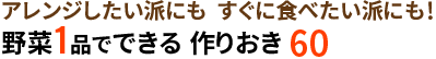 アレンジしたい派にも  すぐに食べたい派にも！野菜1品でできる 作りおき60