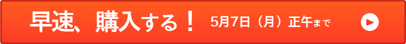 早速、購入する！:締切り：5月7日（月）正午まで