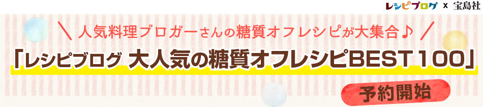 人気料理ブロガーさんの糖質オフレシピが大集合♪「レシピブログ 大人気の糖質オフレシピBEST100」予約開始