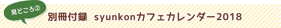 見どころ2　別冊付録　syunkonカフェカレンダー2018