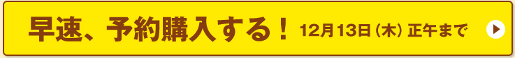 早速、予約購入する！12月13日（木）正午まで