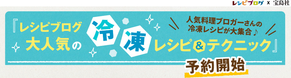 人気料理ブロガーさんの冷凍レシピが大集合♪ 『レシピブログ大人気の冷凍レシピ＆テクニック』予約開始