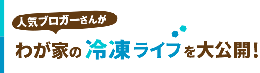 人気ブロガーさんがわが家の冷凍ライフを大公開！