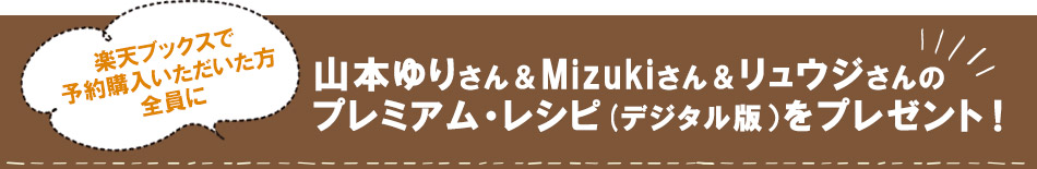 山本ゆりさん＆Mizukiさん＆リュウジさんのプレミアム・レシピ(デジタル版）をプレゼント！