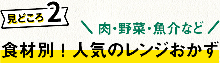 見どころ２：肉・野菜・魚介など食材別 ！ 人気のレンジおかず