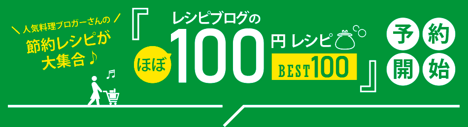 人気料理ブロガーさんの節約レシピが大集合♪『レシピブログの”ほぼ100円”レシピBEST100』予約開始