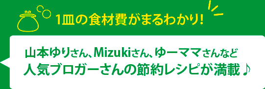 1皿の食材費がまるわかり！山本ゆりさん、Mizukiさん、ゆーママさんなど人気ブロガーさんの節約レシピが満載♪