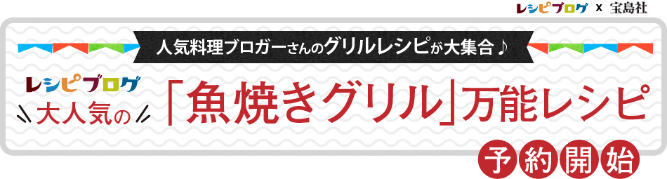 人気料理ブロガーさんのグリルレシピが大集合♪『レシピブログ大人気の「魚焼きグリル」万能レシピ』予約開始