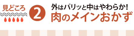 見どころ２：外はパリッと中はやわらか！肉のメインおかず