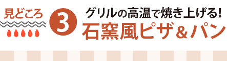 見どころ３：グリルの高温で焼き上げる！石窯風ピザ＆パン