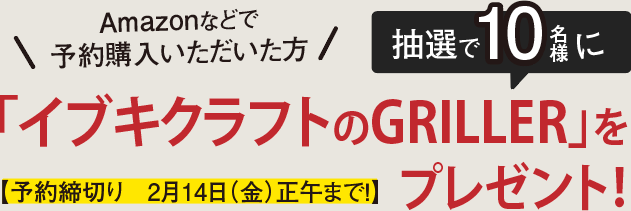 Amazonなどで予約購入いただいた方抽選で10名様に！イブキクラフトのGRILLERをプレゼント:予約締切り　2月14日（金）正午まで！
