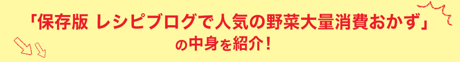 「保存版　レシピブログで人気の野菜大量消費おかず」の中身を紹介！