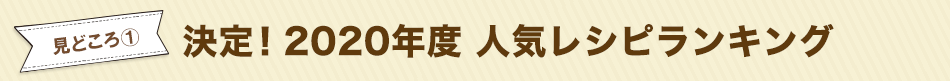 見どころ1　決定！2020年度 人気レシピランキング 