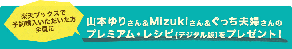 山本ゆりさん＆Mizukiさん＆ぐっち夫婦さんのプレミアム・レシピ(デジタル版）をプレゼント！
