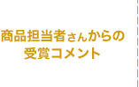 商品担当者さんからの受賞コメント