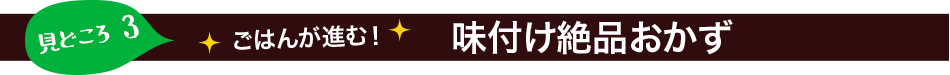 見どころ3：ごはんが進む！味付け絶品おかず