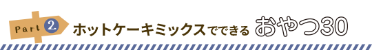 Part2:ホットケーキミックスでできるおやつ30