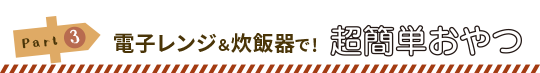 Part3:電子レンジ＆炊飯器で！超簡単おやつ