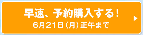 早速、予約購入する！6月21日（月）正午まで
