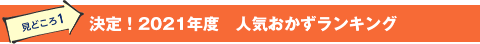 見どころ1　決定！2021年度　人気おかずランキング