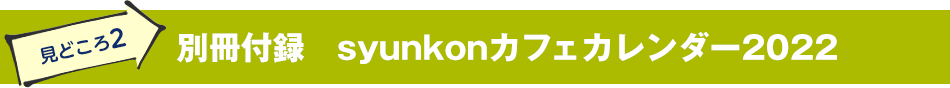 見どころ2　別冊付録　syunkonカフェカレンダー2022