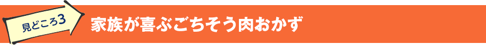 見どころ3　家族が喜ぶごちそう肉おかず