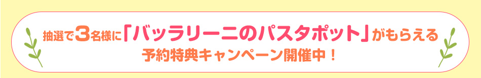 抽選で3名様に「バッラリーニのパスタポット」がもらえる予約特典キャンペーン開催中！