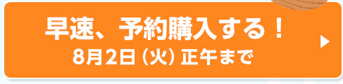 早速、予約購入する！8月2日（火）正午まで