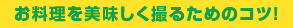 お料理を美味しく撮るためのコツ！
