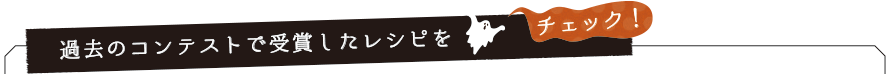 過去のコンテストで受賞したレシピをチェック！