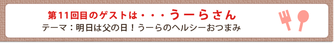 第11回目のゲストは・・・うーらさん