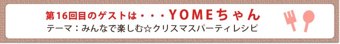 第16回目のゲストは・・・YOMEちゃん