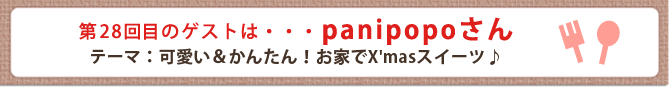 第28回目のゲストは・・・panipopoさん