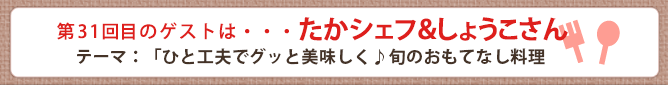 第31回目のゲストは・・・たかシェフ＆しょうこさん