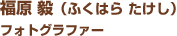 福原 毅（ふくはら たけし）フォトグラファー