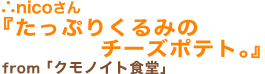 ∴nicoさん「たっぷりくるみのチーズポテト。」