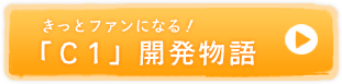 きっとファンになる！「C1」開発物語