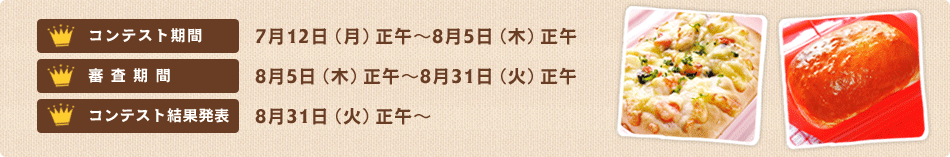 コンテスト期間：7月12日（月）正午〜8月5日（木）正午
審査期間：8月5日（木）正午〜8月31日（火）正午
コンテスト結果発表：8月31日（火）正午〜
