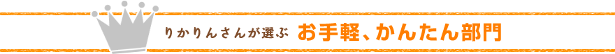 りかりんさんが選ぶお手軽、かんたん部門