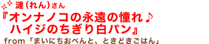 漣（れん）さん「オンナノコの永遠の憧れ♪ハイジのちぎり白パン」