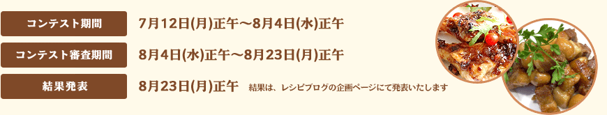 コンテスト期間：7月12日(月)正午〜8月4日(水)正午
　コンテスト審査期間：8月4日(水)正午〜8月23日(月)正午
　結果発表：8月23日(月)正午
