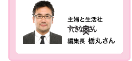 主婦と生活社「すてきな奥さん」編集長 栃丸さん