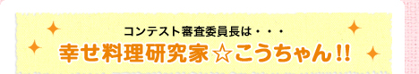 コンテスト審査委員長は・・・幸せ料理研究家 ☆ こうちゃん!!